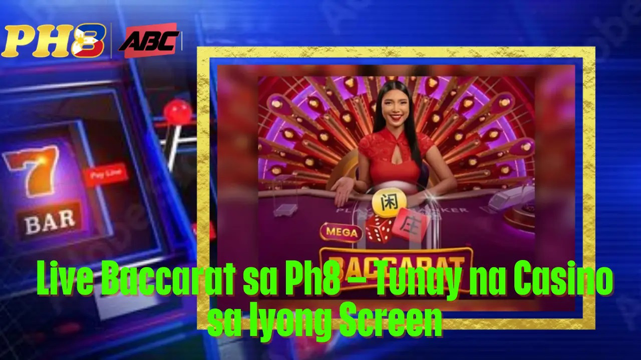 Live Baccarat sa Ph8 Tunay na Casino sa Iyong Screen